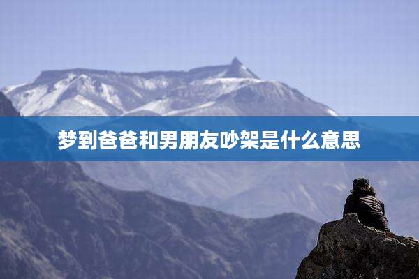 梦到爸爸和男朋友吵架是什么意思