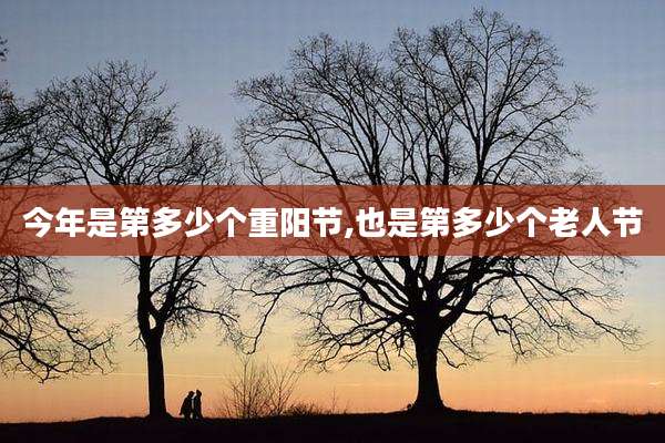 今年是第多少个重阳节,也是第多少个老人节