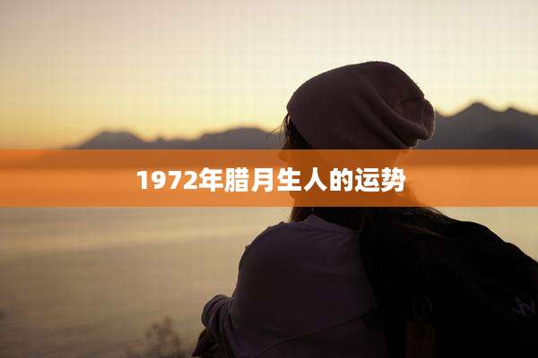 1972年腊月生人的运势