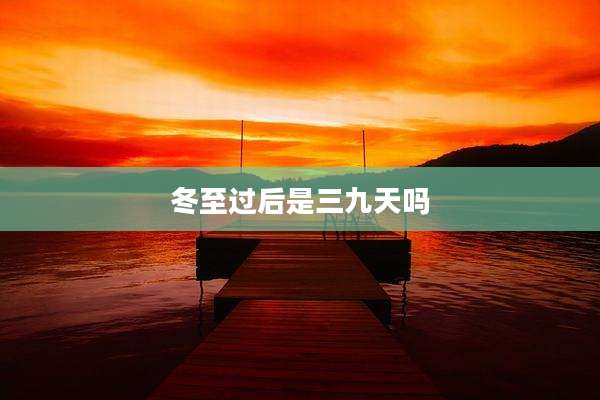 冬至过后是三九天吗