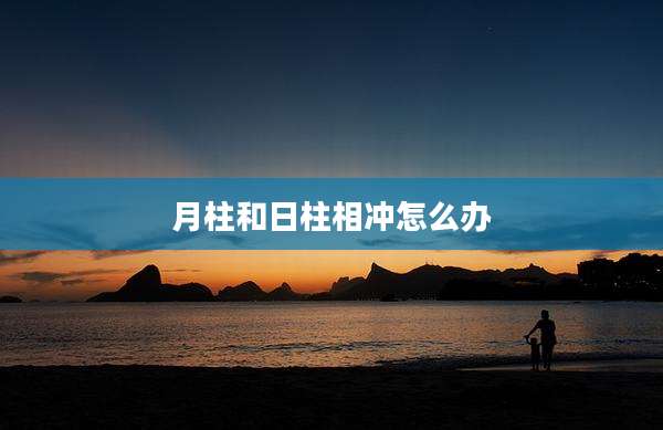 月柱和日柱相冲怎么办