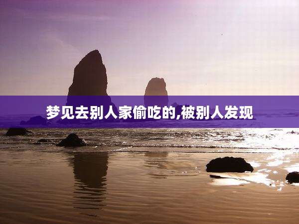 梦见去别人家偷吃的,被别人发现