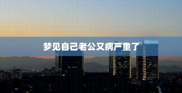梦见自己老公又病严重了