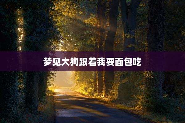 梦见大狗跟着我要面包吃