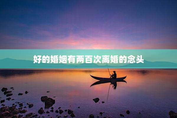 好的婚姻有两百次离婚的念头