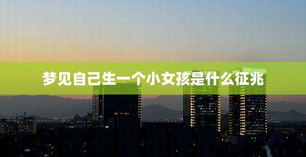 梦见自己生一个小女孩是什么征兆