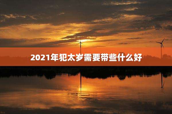 2021年犯太岁需要带些什么好
