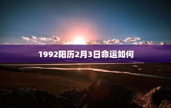 1992阳历2月3日命运如何