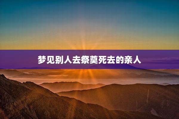 梦见别人去祭奠死去的亲人