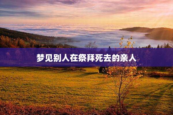 梦见别人在祭拜死去的亲人