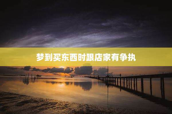 梦到买东西时跟店家有争执