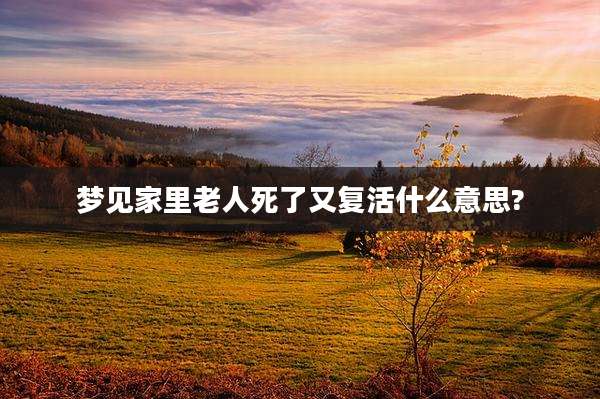 梦见家里老人死了又复活什么意思?