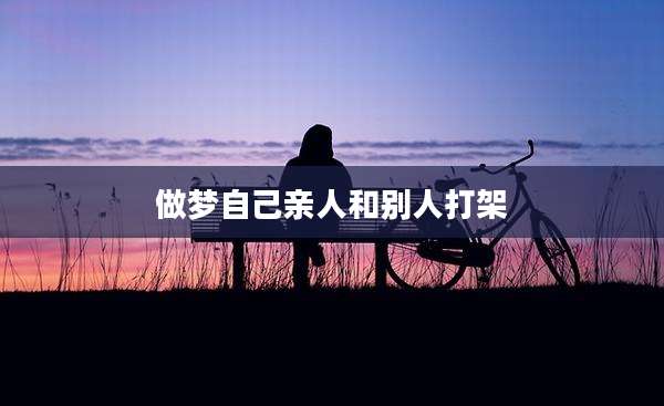 做梦自己亲人和别人打架
