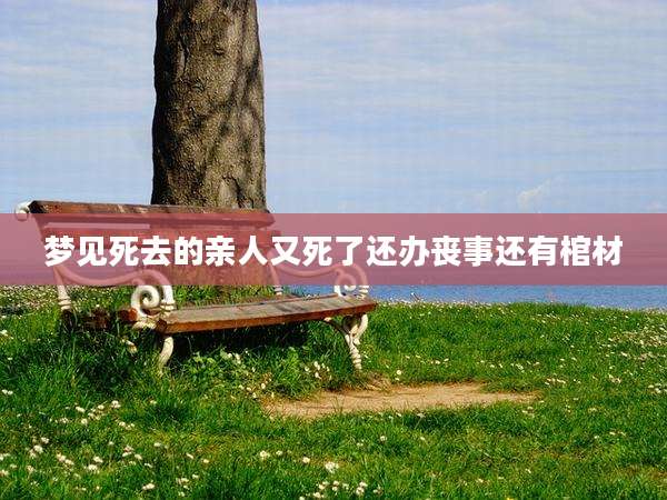 梦见死去的亲人又死了还办丧事还有棺材