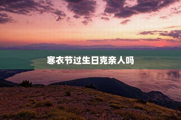 寒衣节过生日克亲人吗