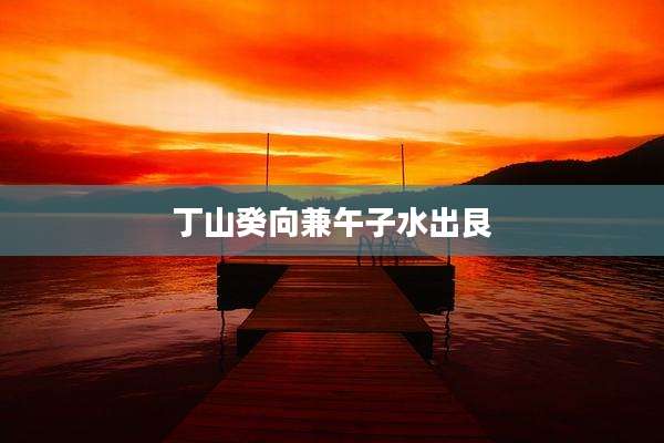 丁山癸向兼午子水出艮