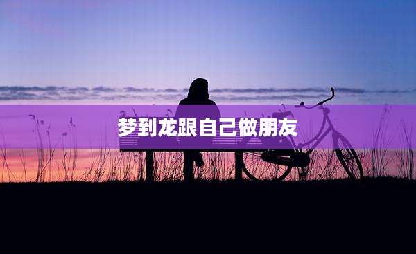 梦到龙跟自己做朋友