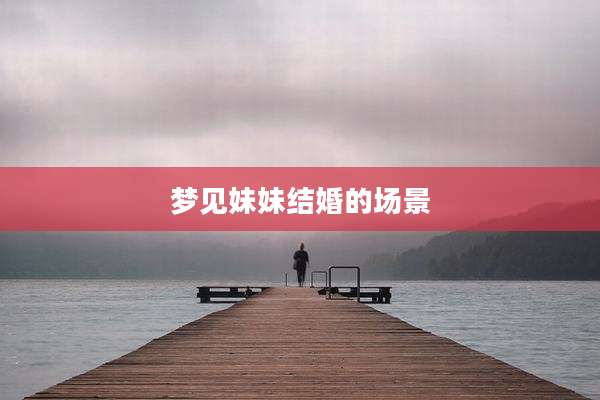 梦见妹妹结婚的场景