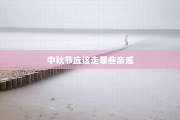 中秋节应该走哪些亲戚