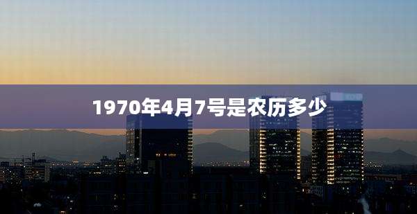 1970年4月7号是农历多少