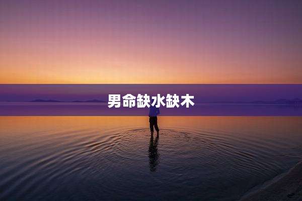 男命缺水缺木