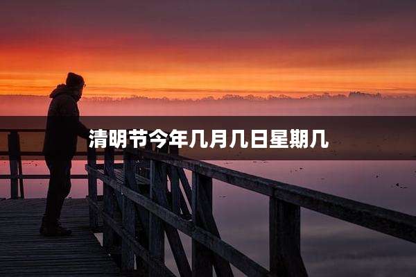 清明节今年几月几日星期几