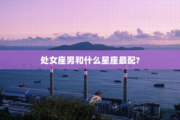 处女座男和什么星座最配?