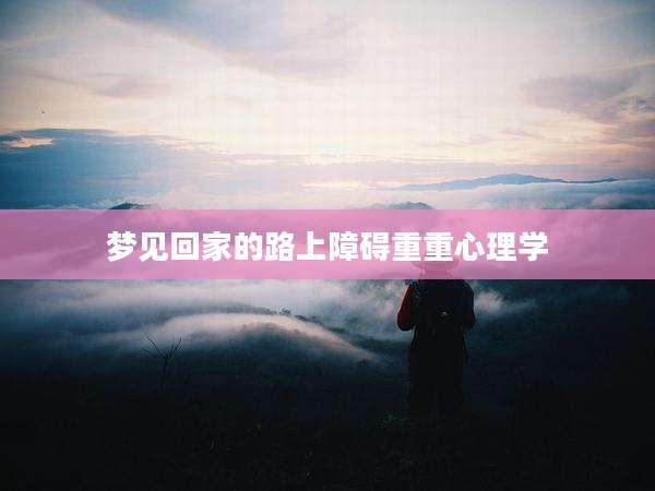 梦见回家的路上障碍重重心理学