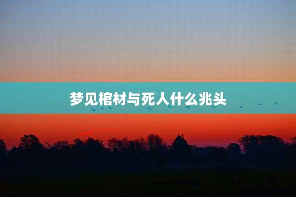梦见棺材与死人什么兆头