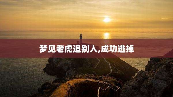 梦见老虎追别人,成功逃掉