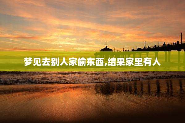 梦见去别人家偷东西,结果家里有人