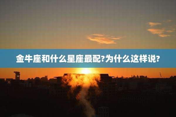 金牛座和什么星座最配?为什么这样说?