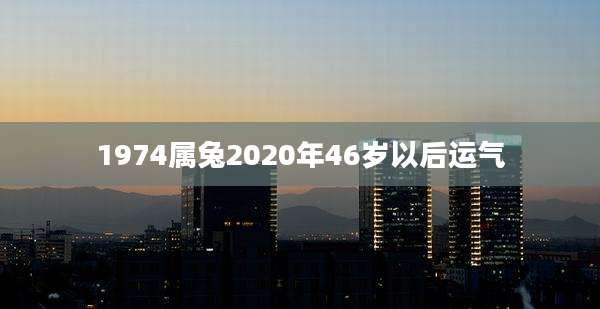 1974属兔2020年46岁以后运气