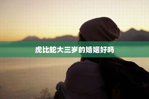 虎比蛇大三岁的婚姻好吗