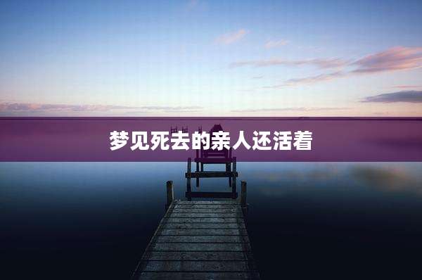 梦见死去的亲人还活着