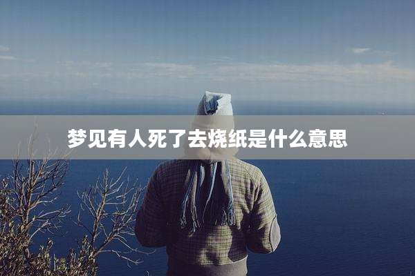 梦见有人死了去烧纸是什么意思