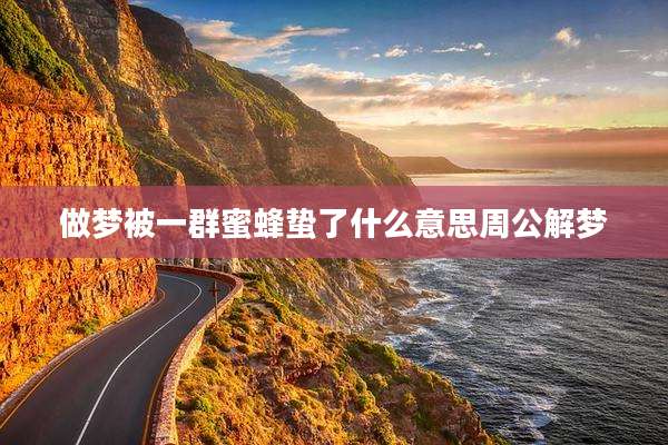 做梦被一群蜜蜂蛰了什么意思周公解梦
