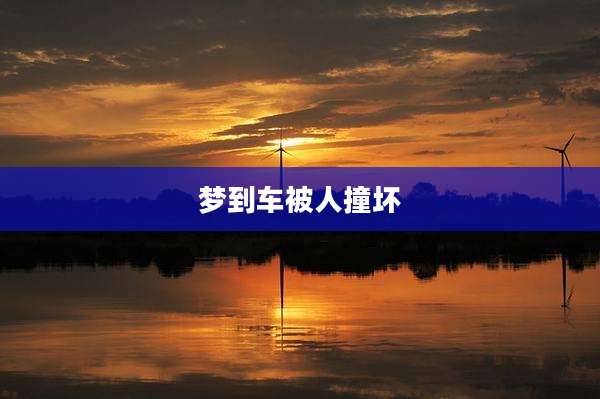 梦到车被人撞坏