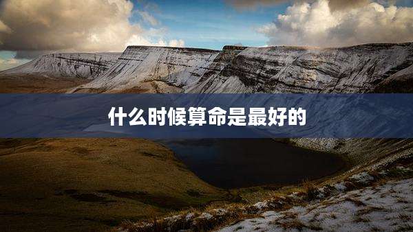 什么时候算命是最好的