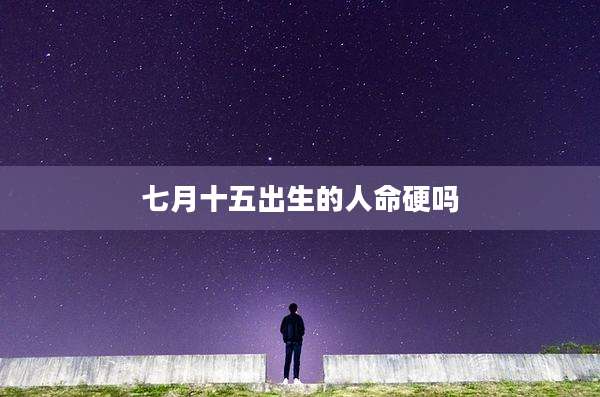 七月十五出生的人命硬吗