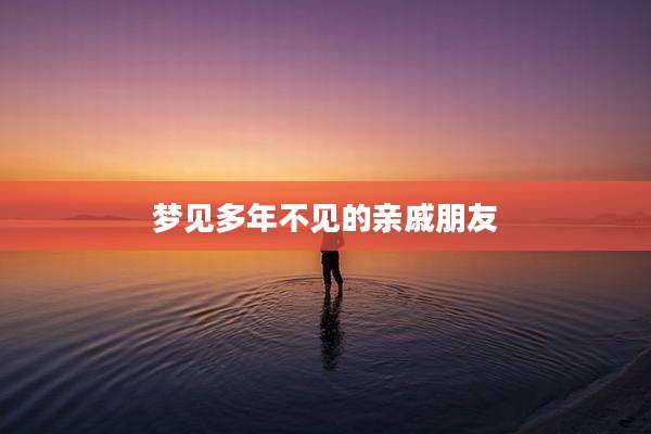 梦见多年不见的亲戚朋友