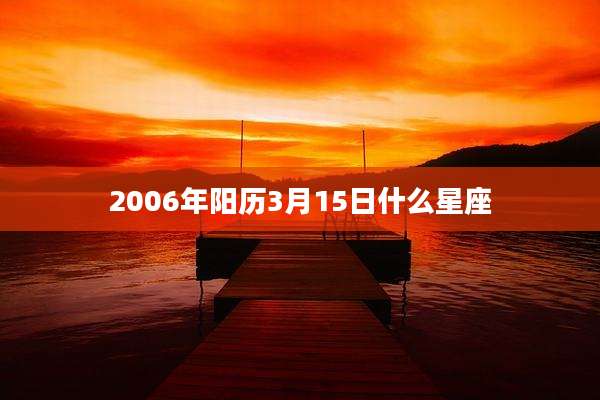 2006年阳历3月15日什么星座