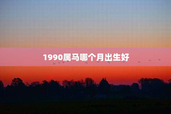 1990属马哪个月出生好