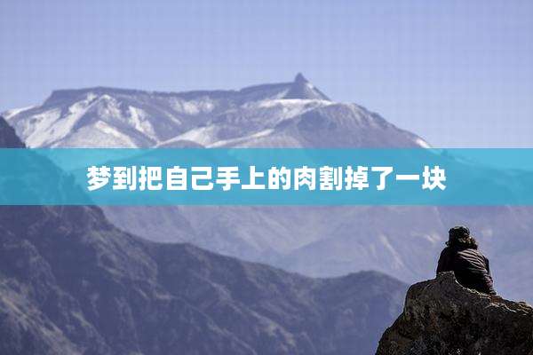 梦到把自己手上的肉割掉了一块