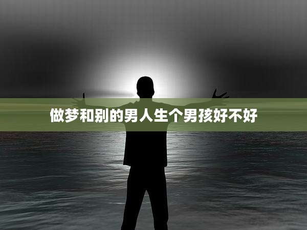 做梦和别的男人生个男孩好不好