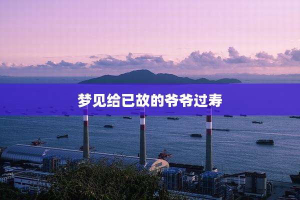 梦见给已故的爷爷过寿