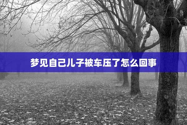 梦见自己儿子被车压了怎么回事