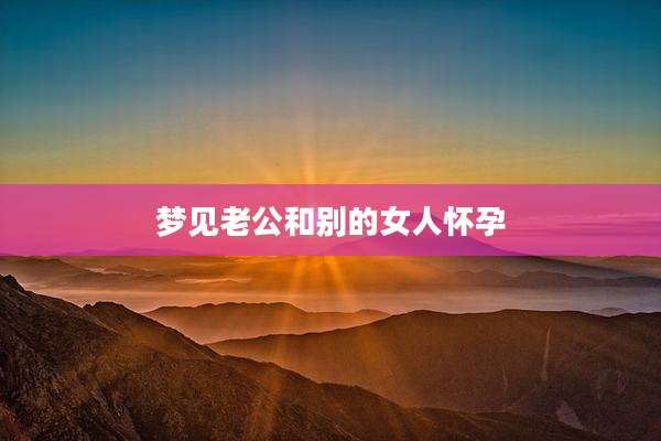 梦见老公和别的女人怀孕
