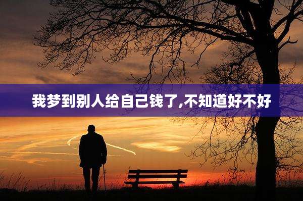 我梦到别人给自己钱了,不知道好不好