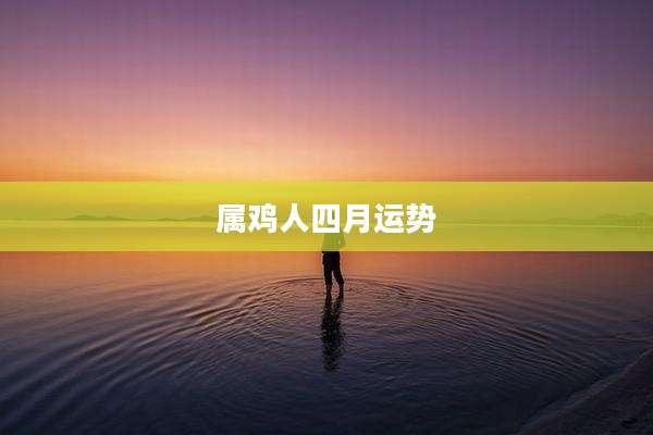 属鸡人四月运势